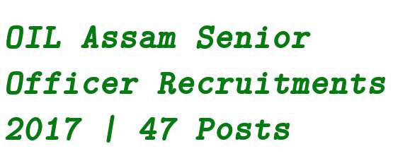 OIL Assam Senior Officer Recruitments 2017 | 47 Posts