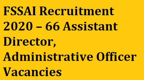 FSSAI Recruitment 2020 – Apply for 66 Assistant Director, Administrative Officer Vacancies